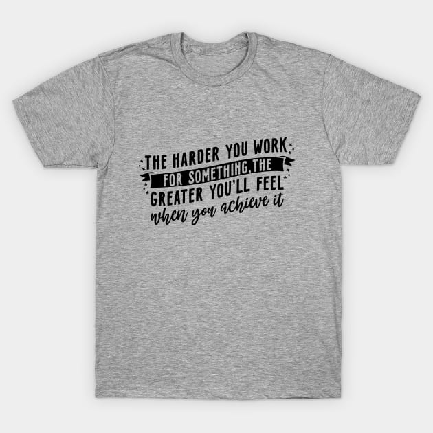 The harder you work for something, the greater you'll feel when you achieve it T-Shirt by WoodShop93